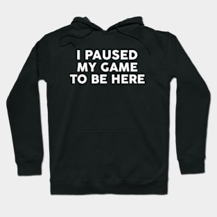 I Paused My Game To Be Here Funny Gamer Gift Hoodie